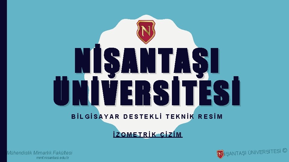 NİŞANTAŞI ÜNİVERSİTESİ BİLGİSAYAR DESTEKLİ TEKNİK RESİM İZOMETRİK ÇİZİM Mühendislik Mimarlık Fakültesi mmf. nisantasi. edu.