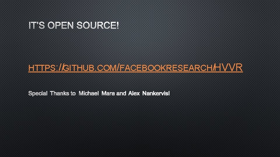 IT’S OPEN SOURCE! HTTPS: //GITHUB. COM/FACEBOOKRESEARCH/HVVR SPECIAL THANKS TO MICHAEL MARA AND ALEX NANKERVIS!