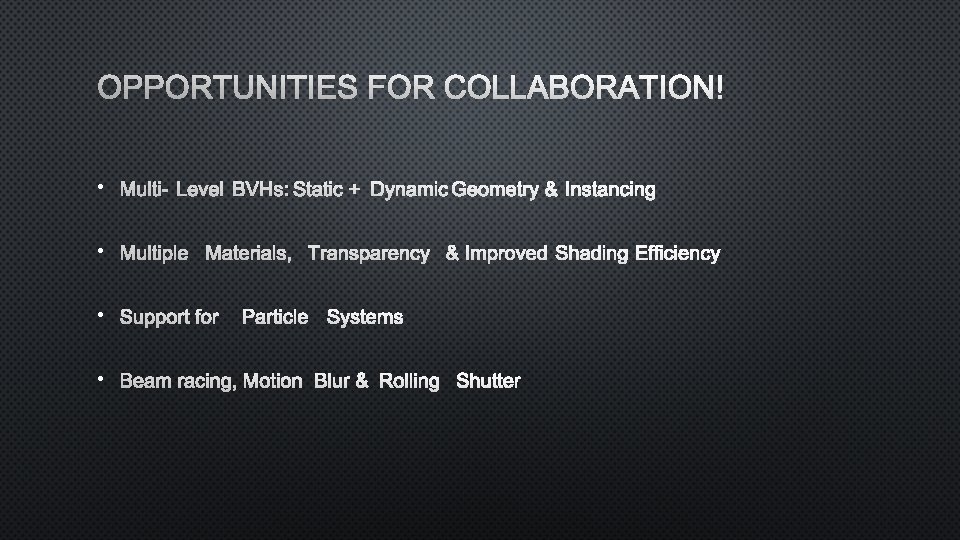 OPPORTUNITIES FOR COLLABORATION! • MULTI-LEVEL BVHS: STATIC + DYNAMIC GEOMETRY &INSTANCING • MULTIPLE MATERIALS,