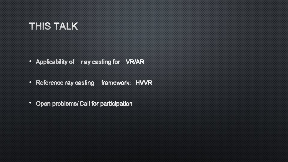 THIS TALK • APPLICABILITY OF RAY CASTING FOR VR/AR • REFERENCE RAY CASTING FRAMEWORK: