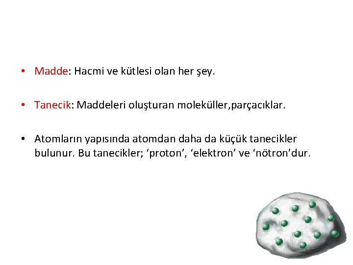  • Madde: Hacmi ve kütlesi olan her şey. • Tanecik: Maddeleri oluşturan moleküller,