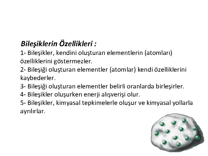  Bileşiklerin Özellikleri : 1 - Bileşikler, kendini oluşturan elementlerin (atomları) özelliklerini göstermezler. 2