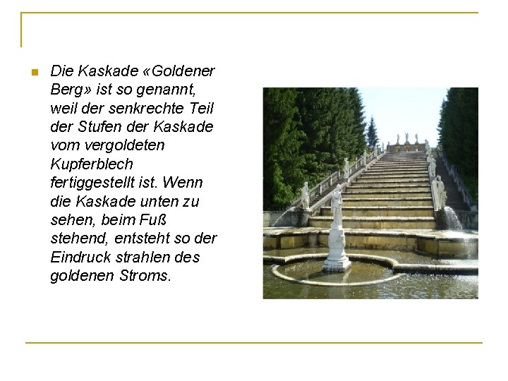 n Die Kaskade «Goldener Berg» ist so genannt, weil der senkrechte Teil der Stufen