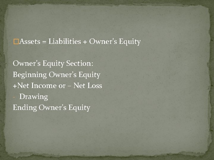 �Assets = Liabilities + Owner’s Equity Section: Beginning Owner’s Equity +Net Income or –