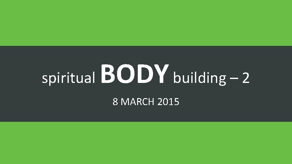 spiritual BODY building – 2 8 MARCH 2015 