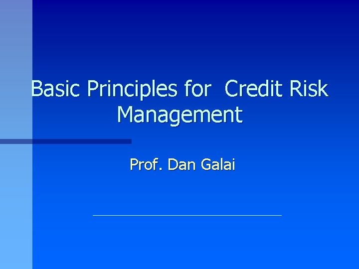 Basic Principles for Credit Risk Management Prof. Dan Galai 