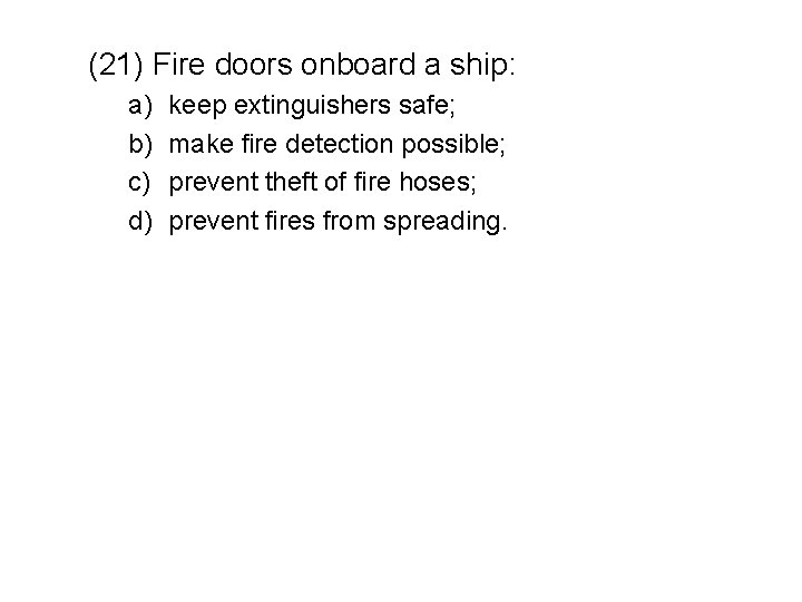 (21) Fire doors onboard a ship: a) b) c) d) keep extinguishers safe; make