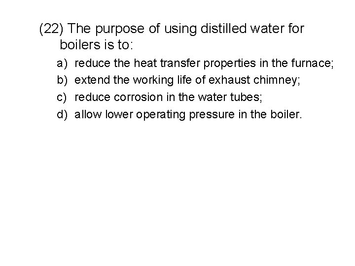 (22) The purpose of using distilled water for boilers is to: a) b) c)
