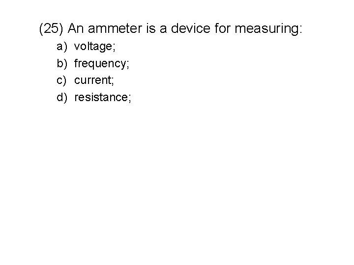 (25) An ammeter is a device for measuring: a) b) c) d) voltage; frequency;