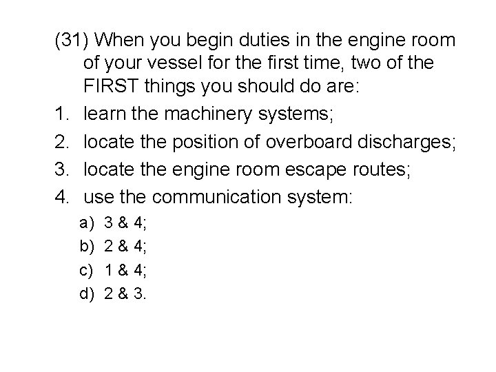 (31) When you begin duties in the engine room of your vessel for the