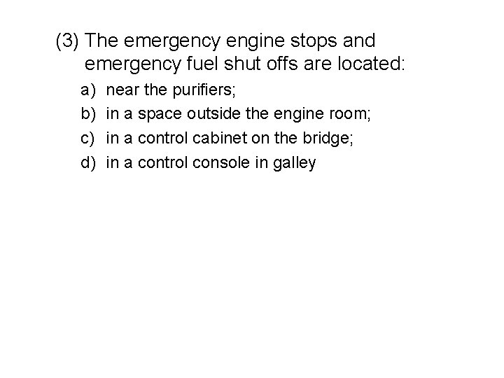 (3) The emergency engine stops and emergency fuel shut offs are located: a) b)