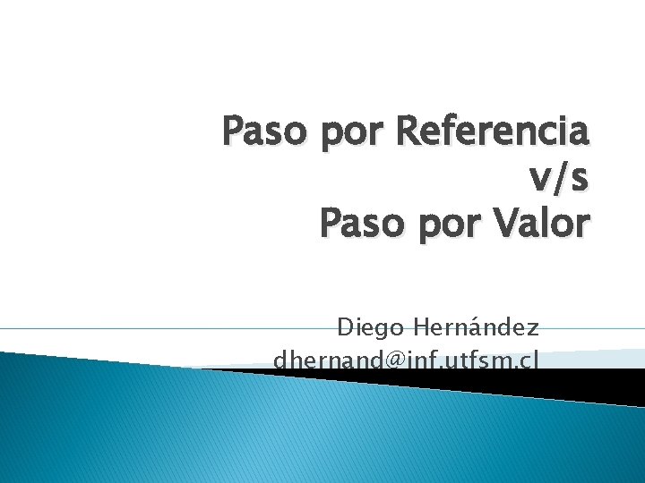 Paso por Referencia v/s Paso por Valor Diego Hernández dhernand@inf. utfsm. cl 