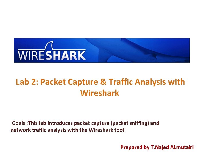 Lab 2: Packet Capture & Traffic Analysis with Wireshark Goals : This lab introduces