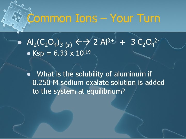 Common Ions – Your Turn l Al 2(C 2 O 4)3 (s) 2 Al