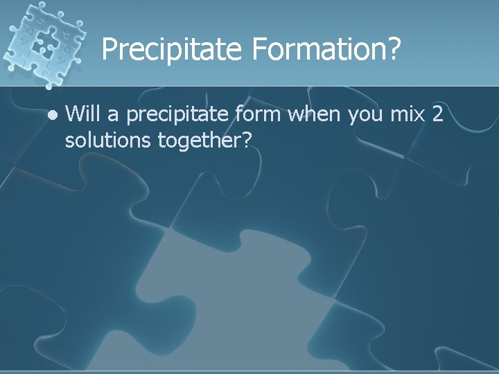 Precipitate Formation? l Will a precipitate form when you mix 2 solutions together? 