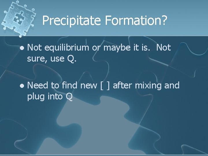 Precipitate Formation? l Not equilibrium or maybe it is. Not sure, use Q. l