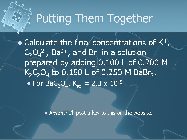 Putting Them Together l Calculate the final concentrations of K+, C 2 O 42