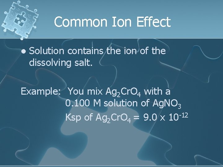 Common Ion Effect l Solution contains the ion of the dissolving salt. Example: You