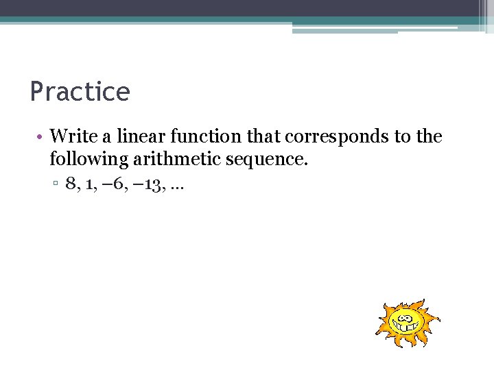 Practice • Write a linear function that corresponds to the following arithmetic sequence. ▫