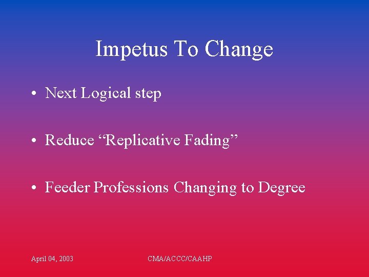 Impetus To Change • Next Logical step • Reduce “Replicative Fading” • Feeder Professions