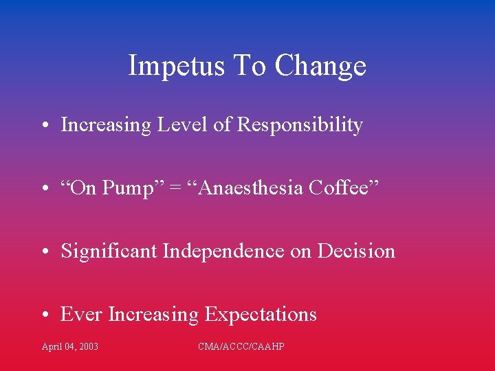 Impetus To Change • Increasing Level of Responsibility • “On Pump” = “Anaesthesia Coffee”