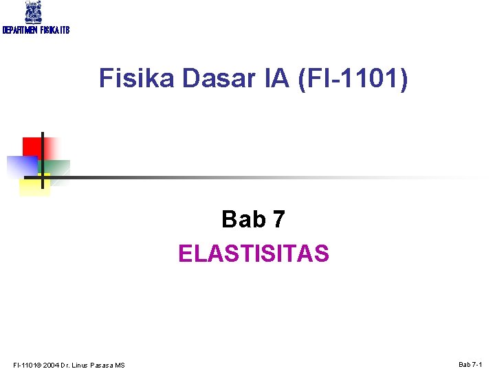 DEPARTMEN FISIKA ITB Fisika Dasar IA (FI-1101) Bab 7 ELASTISITAS FI-1101© 2004 Dr. Linus