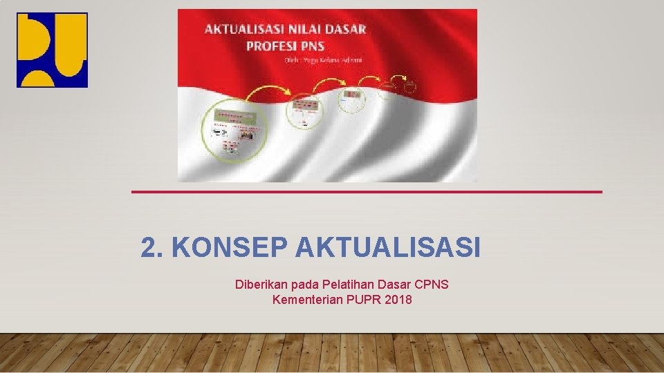 2. KONSEP AKTUALISASI Diberikan pada Pelatihan Dasar CPNS Kementerian PUPR 2018 