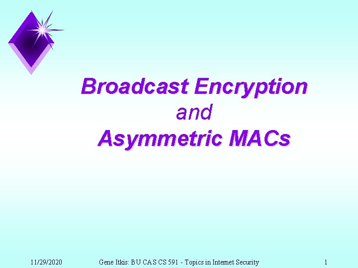 Broadcast Encryption and Asymmetric MACs 11/29/2020 Gene Itkis: BU CAS CS 591 - Topics