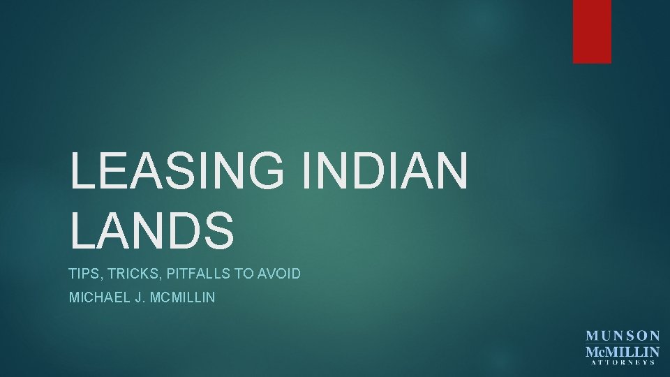 LEASING INDIAN LANDS TIPS, TRICKS, PITFALLS TO AVOID MICHAEL J. MCMILLIN 