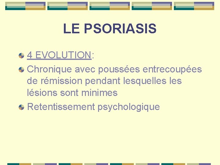 LE PSORIASIS 4 EVOLUTION: Chronique avec poussées entrecoupées de rémission pendant lesquelles lésions sont