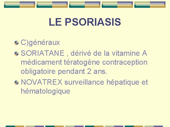 LE PSORIASIS C)généraux SORIATANE , dérivé de la vitamine A médicament tératogène contraception obligatoire