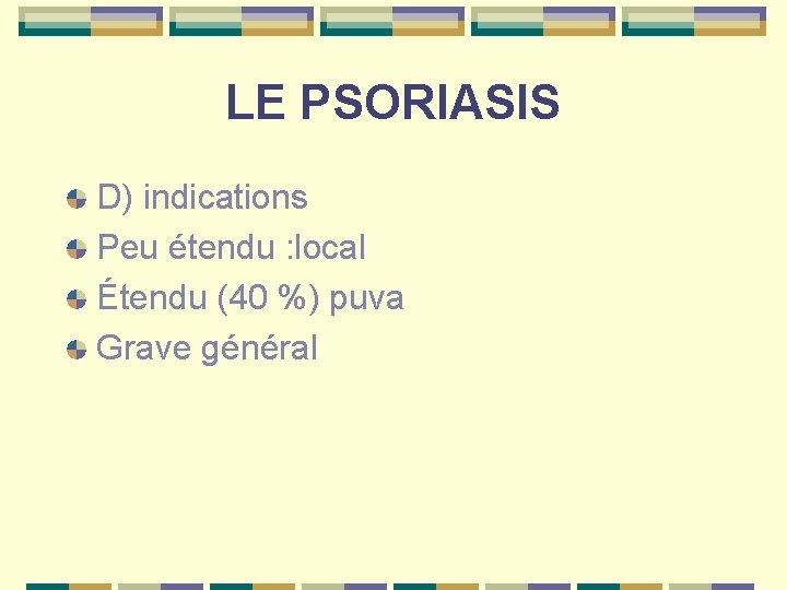 LE PSORIASIS D) indications Peu étendu : local Étendu (40 %) puva Grave général