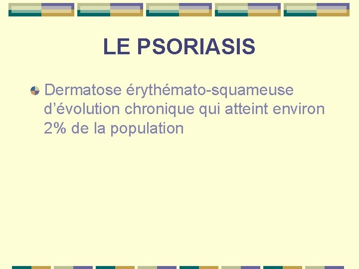 LE PSORIASIS Dermatose érythémato-squameuse d’évolution chronique qui atteint environ 2% de la population 
