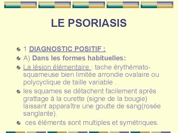 LE PSORIASIS 1 DIAGNOSTIC POSITIF : A) Dans les formes habituelles: La lésion élémentaire