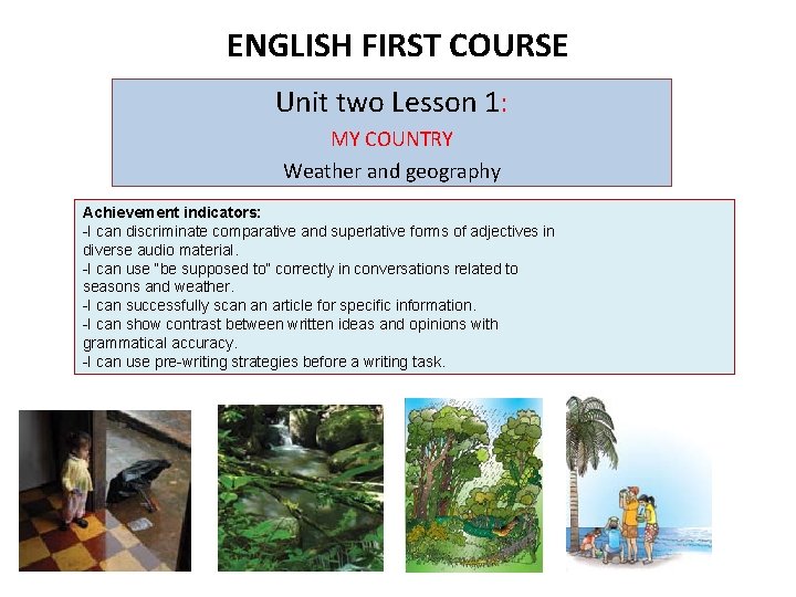 ENGLISH FIRST COURSE Unit two Lesson 1: MY COUNTRY Weather and geography Achievement indicators: