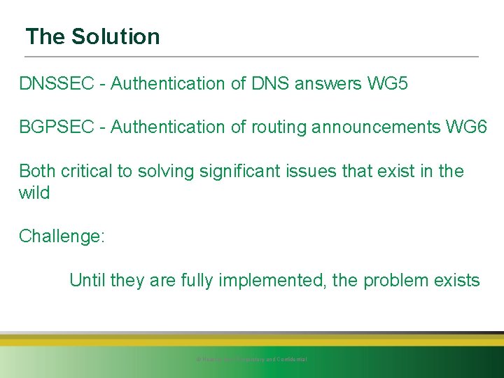 The Solution DNSSEC - Authentication of DNS answers WG 5 BGPSEC - Authentication of