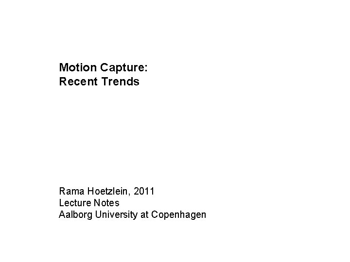 Motion Capture: Recent Trends Rama Hoetzlein, 2011 Lecture Notes Aalborg University at Copenhagen Motion Capture: Recent Trends Rama Hoetzlein, 2011 Lecture Notes Aalborg University at Copenhagen