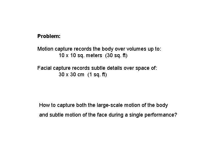 Problem: Motion capture records the body over volumes up to: 10 x 10 sq. Problem: Motion capture records the body over volumes up to: 10 x 10 sq.