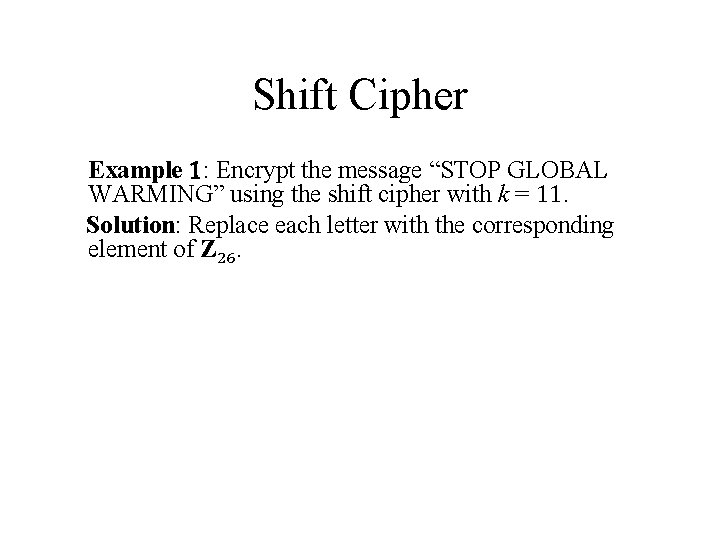 Shift Cipher Example 1: Encrypt the message “STOP GLOBAL WARMING” using the shift cipher