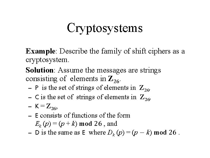 Cryptosystems Example: Describe the family of shift ciphers as a cryptosystem. Solution: Assume the