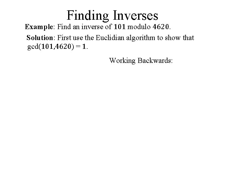 Finding Inverses Example: Find an inverse of 101 modulo 4620. Solution: First use the