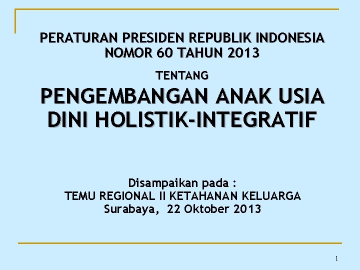 PERATURAN PRESIDEN REPUBLIK INDONESIA NOMOR 60 TAHUN 2013 TENTANG PENGEMBANGAN ANAK USIA DINI HOLISTIK-INTEGRATIF