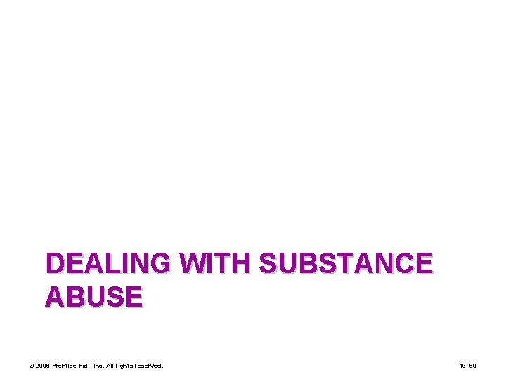 DEALING WITH SUBSTANCE ABUSE © 2008 Prentice Hall, Inc. All rights reserved. 16– 50