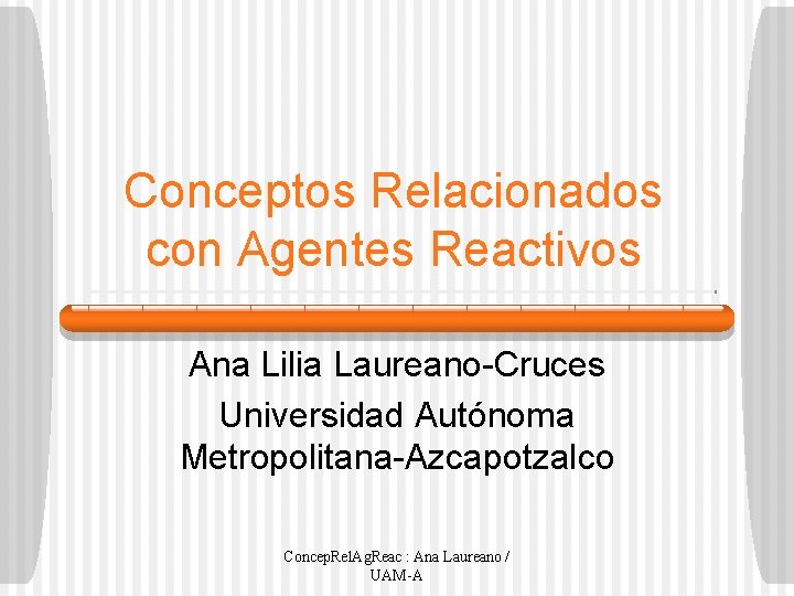 Conceptos Relacionados con Agentes Reactivos Ana Lilia Laureano-Cruces Universidad Autónoma Metropolitana-Azcapotzalco Concep. Rel. Ag.