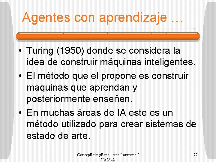 Agentes con aprendizaje … • Turing (1950) donde se considera la idea de construir