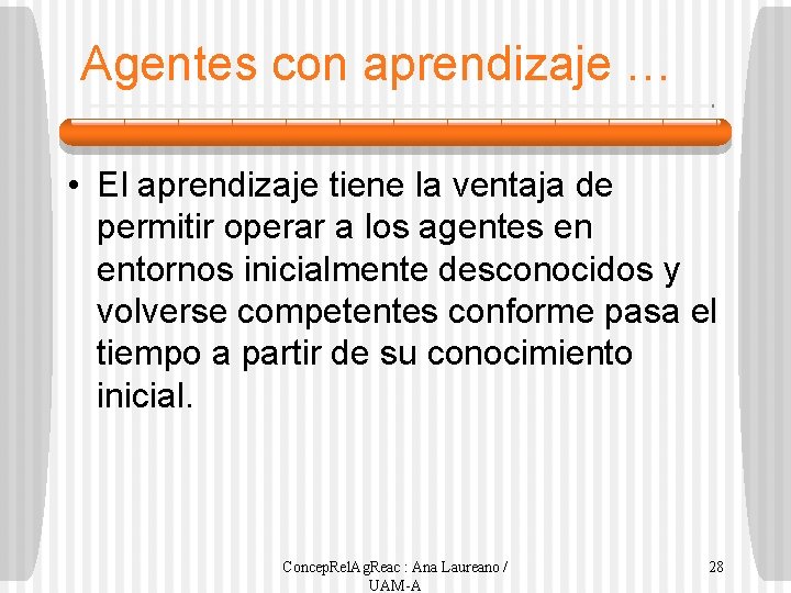 Agentes con aprendizaje … • El aprendizaje tiene la ventaja de permitir operar a