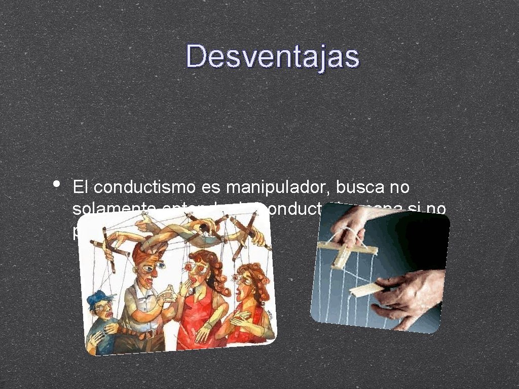 Desventajas • El conductismo es manipulador, busca no solamentender la conducta humana si no