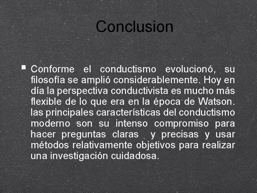 Conclusion Conforme el conductismo evolucionó, su filosofía se amplió considerablemente. Hoy en día la