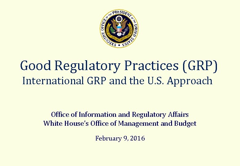  Good Regulatory Practices (GRP) International GRP and the U. S. Approach Office of