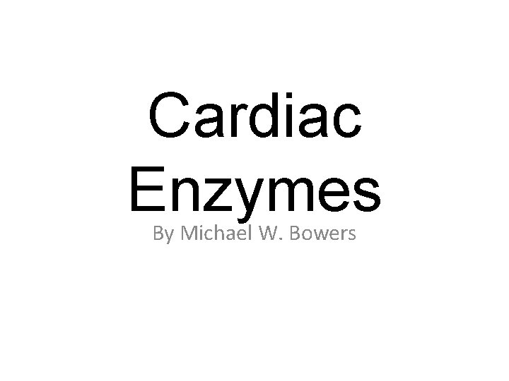 Cardiac Enzymes By Michael W. Bowers 